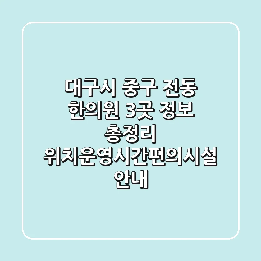 대구시 중구 전동 한의원 3곳 정보 총정리 - 위치/운영시간/편의시설 안내