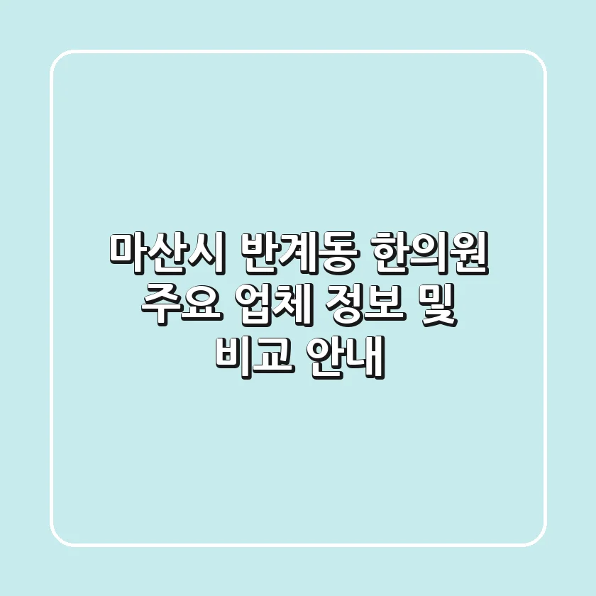 마산시 반계동 한의원 주요 업체 정보 및 비교 안내