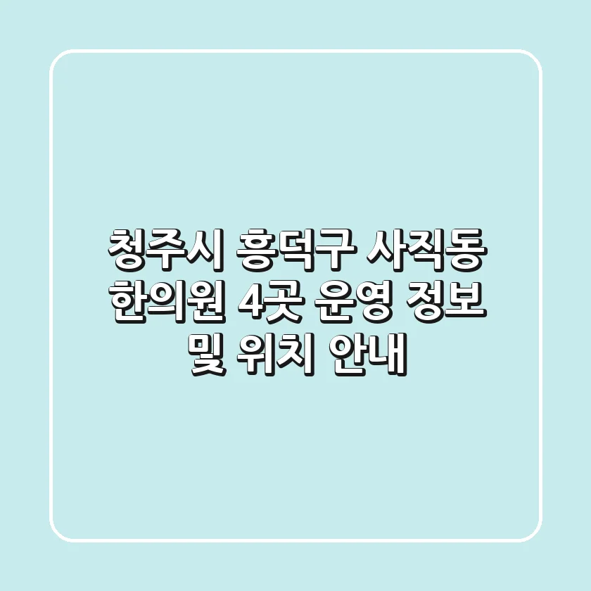 청주시 흥덕구 사직동 한의원 4곳 운영 정보 및 위치 안내