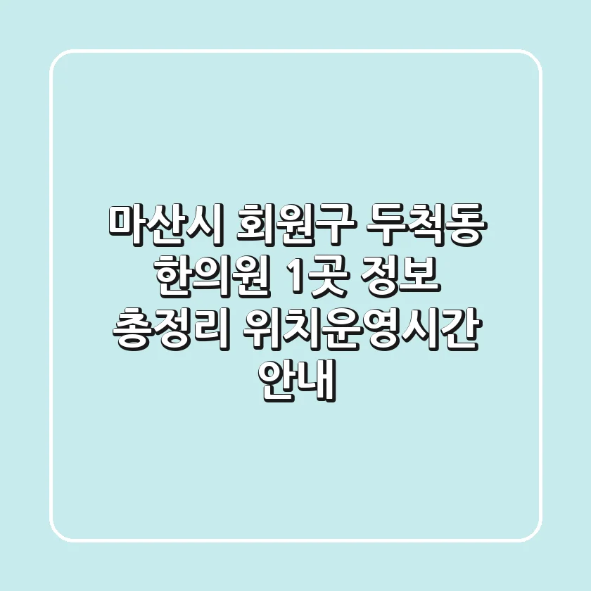 마산시 회원구 두척동 한의원 1곳 정보 총정리 - 위치/운영시간 안내