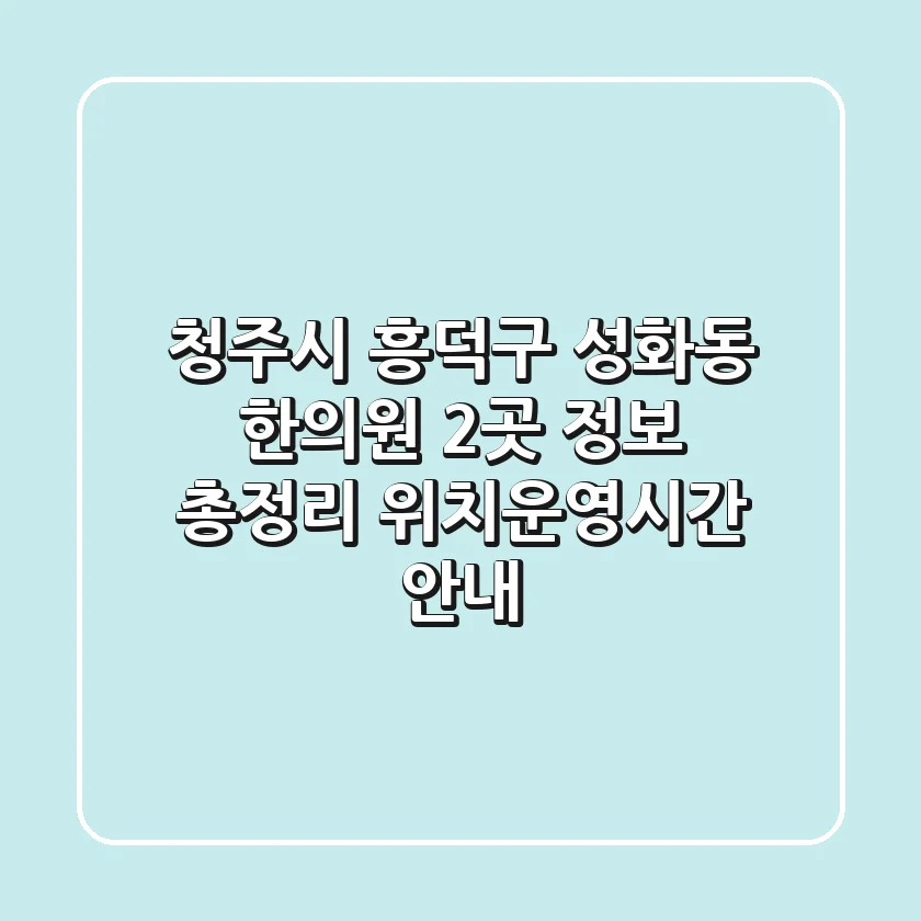 청주시 흥덕구 성화동 한의원 2곳 정보 총정리 - 위치/운영시간 안내