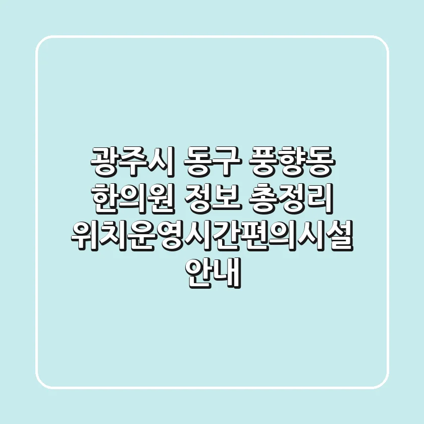 광주시 동구 풍향동 한의원 정보 총정리 - 위치/운영시간/편의시설 안내