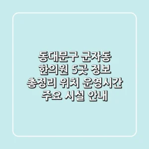 동대문구 군자동 한의원 5곳 정보 총정리 - 위치, 운영시간, 주요 시설 안내
