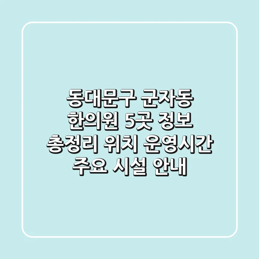 동대문구 군자동 한의원 5곳 정보 총정리 - 위치, 운영시간, 주요 시설 안내