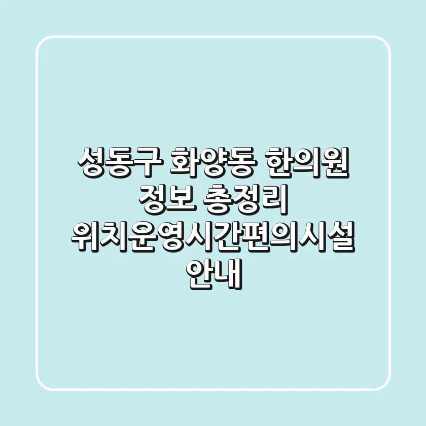 성동구 화양동 한의원 정보 총정리 - 위치/운영시간/편의시설 안내