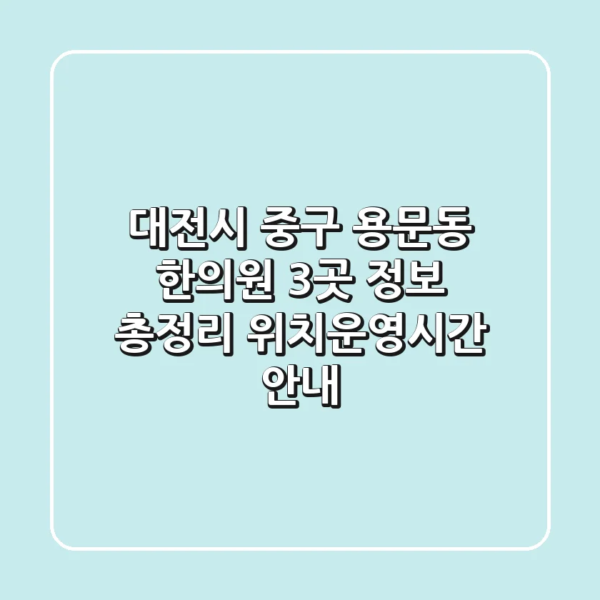 대전시 중구 용문동 한의원 3곳 정보 총정리 - 위치/운영시간 안내