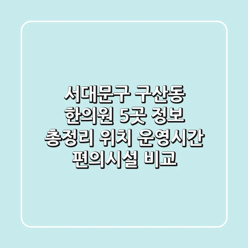 서대문구 구산동 한의원 5곳 정보 총정리: 위치, 운영시간, 편의시설 비교