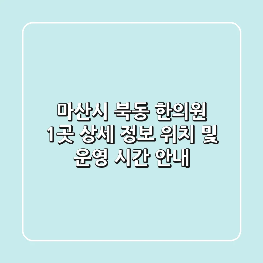 마산시 북동 한의원 1곳 상세 정보 - 위치 및 운영 시간 안내