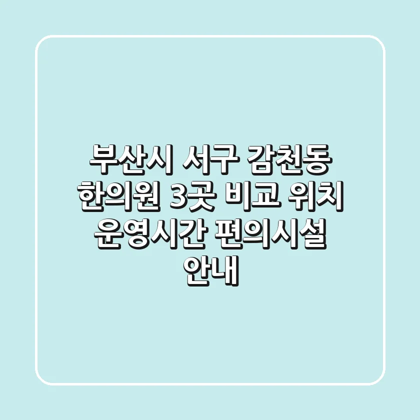 부산시 서구 감천동 한의원 3곳 비교 - 위치, 운영시간, 편의시설 안내