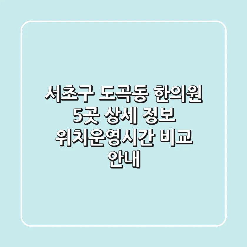 서초구 도곡동 한의원 5곳 상세 정보 - 위치/운영시간 비교 안내