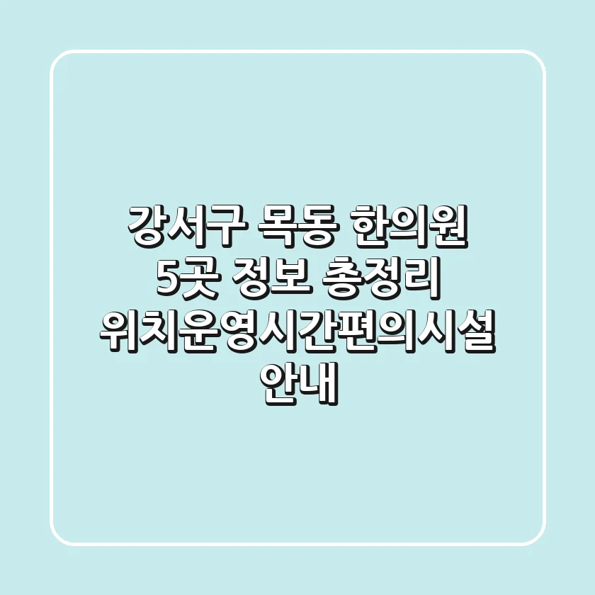 강서구 목동 한의원 5곳 정보 총정리 - 위치/운영시간/편의시설 안내