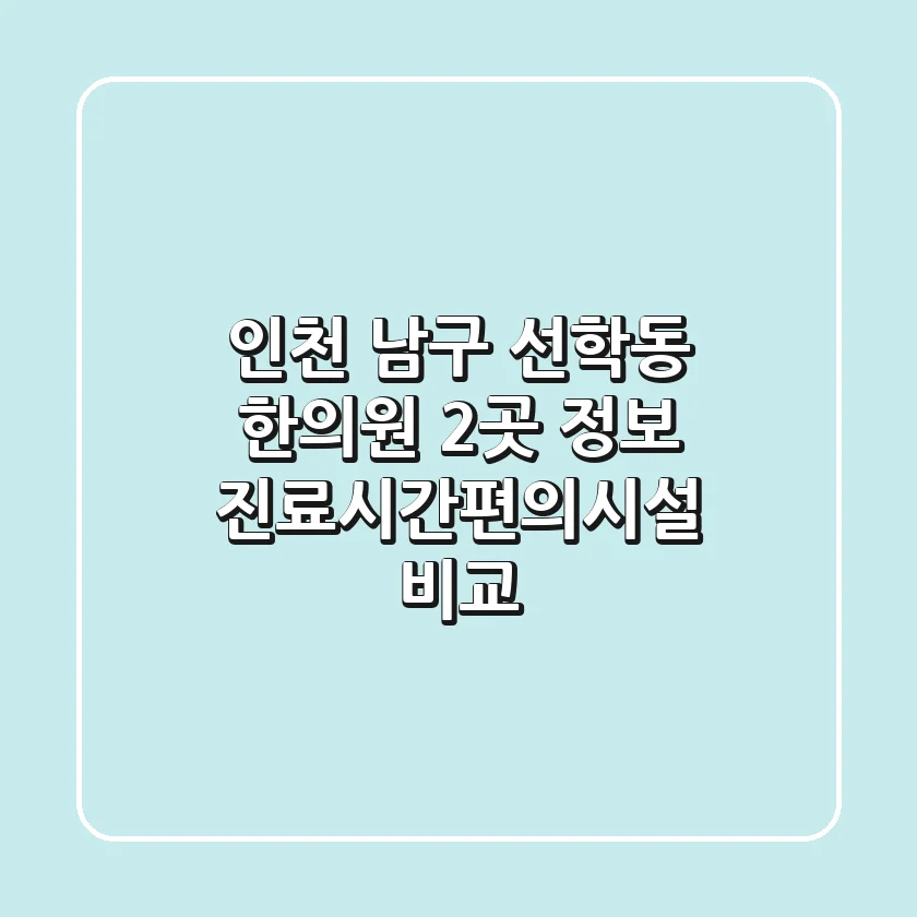 인천 남구 선학동 한의원 2곳 정보 - 진료시간/편의시설 비교