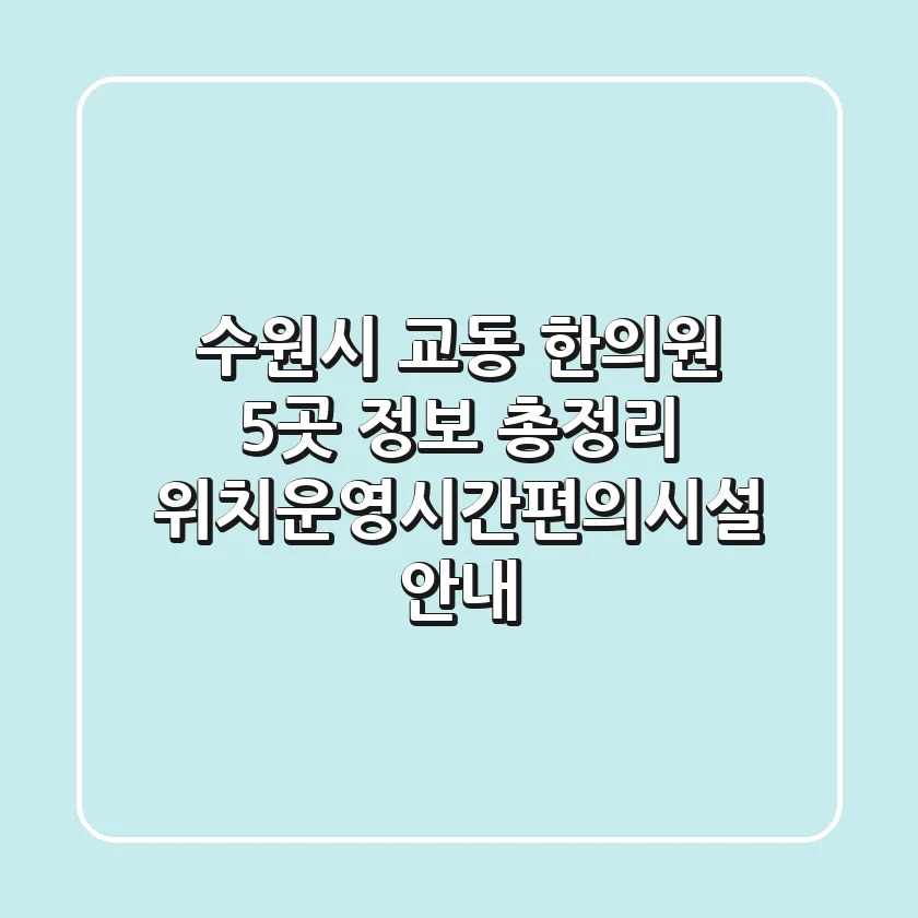 수원시 교동 한의원 5곳 정보 총정리 - 위치/운영시간/편의시설 안내