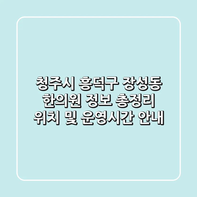 청주시 흥덕구 장성동 한의원 정보 총정리 - 위치 및 운영시간 안내
