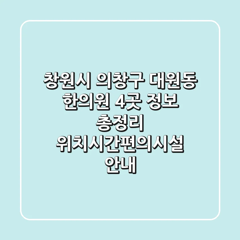창원시 의창구 대원동 한의원 4곳 정보 총정리 - 위치/시간/편의시설 안내